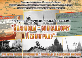Историко-документальная выставка «Ивановцы - блокадному Ленинграду» (К 80-летию полного освобождения г. Ленинграда от фашистской блокады)