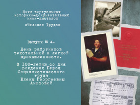 Цикл историко-документальных мини-выставок «Человек Труда». Выпуск № 4. День работников текстильной и легкой промышленности. К 100-летию со дня рождения Героя Социалистического Труда Елены Георгиевны Амосовой